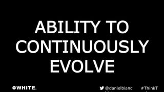 #ThinkTank
ABILITY TO
CONTINUOUSLY
EVOLVE
@danielbianchini
 