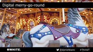 Digital merry-go-round
#ThinkTank@danielbianchini
 