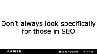 Don’t always look specifically
for those in SEO
#ThinkTank@danielbianchini
 