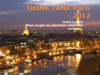 THINK TANK Paris
           2012
                      Hotel Lutetia
What caught my attention, news and
                          reviews...
 
