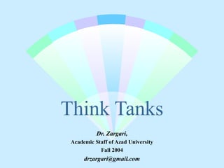 Think Tanks
Dr. Zargari,
Academic Staff of Azad University
Fall 2004
drzargari@gmail.com
 