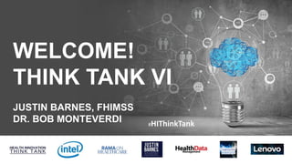 WELCOME!
THINK TANK VI
JUSTIN BARNES, FHIMSS
DR. BOB MONTEVERDI #HIThinkTank
 