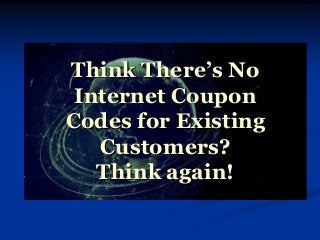 Think There’s No
Internet Coupon
Codes for Existing
Customers?
Think again!
 