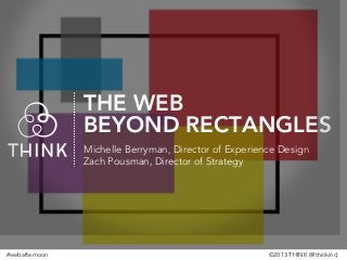 THE WEB
BEYOND RECTANGLES
Michelle Berryman, Director of Experience Design
Zach Pousman, Director of Strategy

#webafternoon

©2013 THINK (@thinkinc)

 