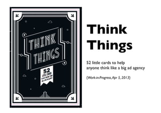 Think
Things
52 little cards to help
anyone think like a big ad agency
{Work-in-Progress,Apr 5, 2013}
 