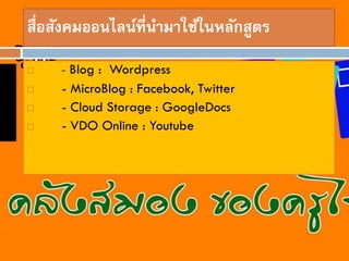 ????????????????????????????????????
?
?

?
?

- Blog : Wordpress
- MicroBlog : Facebook, Twitter
- Cloud Storage : GoogleDocs
- VDO Online : Youtube

 