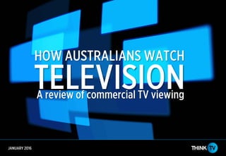 JANUARY 2016
HOW AUSTRALIANS WATCH
TELEVISIONA review of commercial TV viewing
 