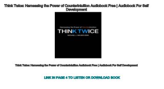 Think Twice: Harnessing the Power of Counterintuition Audiobook Free | Audiobook For Self 
Development
Think Twice: Harnessing the Power of Counterintuition Audiobook Free | Audiobook For Self Development
LINK IN PAGE 4 TO LISTEN OR DOWNLOAD BOOK
 