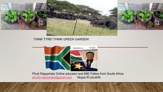 THINK TYRE! THINK GREEN GARDEN!
Phuti Ragophala Online educator and MIE Fellow from South Africa
phuthi.ragophala@gmail.com Skype ID phuthi6
 