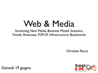 Web & Media
        Streaming, New Media, Business Model, Statistics,
      Trends, Showcase, TOP-IX Infrastructure, Bookmarks



                                           Christian Racca



Giovedì 19 giugno