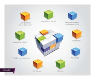 thinkup 2012
!
Campanhas
de e-mail MKT
Identidade visual
Apresentações
em Power Point
Websites
Anúncios
VídeosEventos
Folders e catálogos
Marketing direto
 