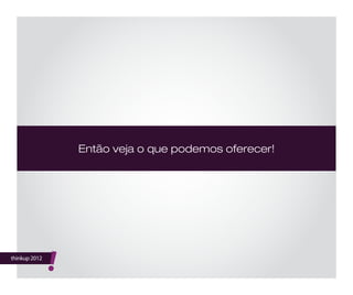 thinkup 2012
!
Então veja o que podemos oferecer!
 