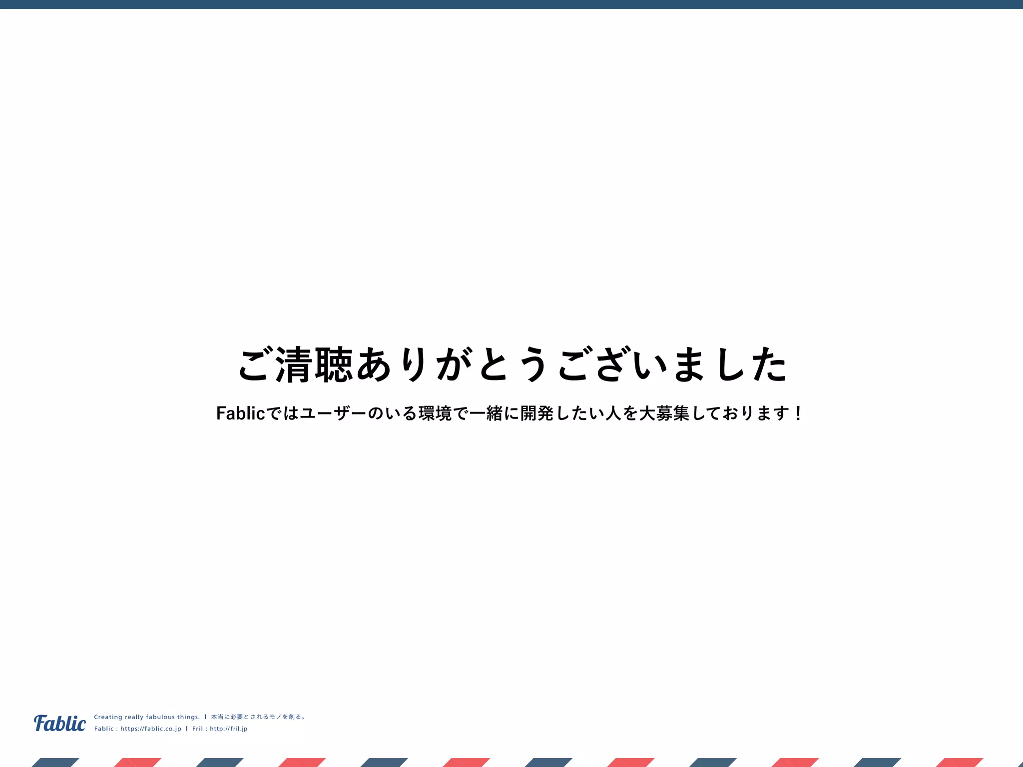 ご清聴ありがとうございました
Fablicではユーザーのいる環境で一緒に開発したい人を大募集しております！
 