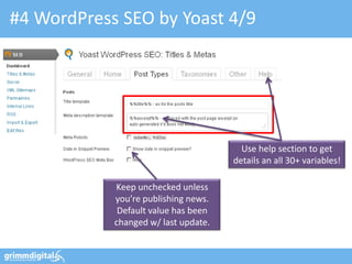 #4 WordPress SEO by Yoast 4/9




                                        Use help section to get
                                      details an all 30+ variables!

            Keep unchecked unless
            you’re publishing news.
             Default value has been
            changed w/ last update.
 
