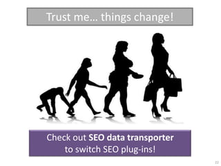 Trust me… things change!




Check out SEO data transporter
    to switch SEO plug-ins!
                                 22
 
