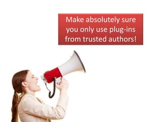 Make absolutely sure
you only use plug-ins
from trusted authors!
 