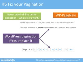 #5 Fix your Pagination

   Better crawl-ability, better                  WP-PageNavi
 indexation – what else u want?




 WordPress pagination
  s*cks, replace it!




                            http://wordpress.org/extend/plugins/wp-pagenavi/
 