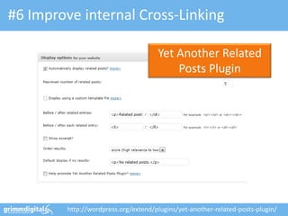 #6 Improve internal Cross-Linking

                                      Yet Another Related
                                          Posts Plugin




         http://wordpress.org/extend/plugins/yet-another-related-posts-plugin/
 