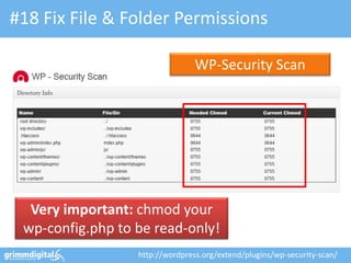 #18 Fix File & Folder Permissions

                                 WP-Security Scan




  Very important: chmod your
 wp-config.php to be read-only!
                  http://wordpress.org/extend/plugins/wp-security-scan/
 