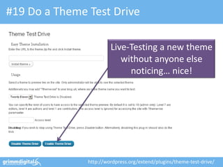 #19 Do a Theme Test Drive

                        Live-Testing a new theme
                           without anyone else
                             noticing… nice!




               http://wordpress.org/extend/plugins/theme-test-drive/
 