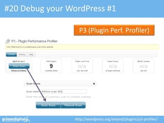 #20 Debug your WordPress #1

                   P3 (Plugin Perf. Profiler)




                 http://wordpress.org/extend/plugins/p3-profiler/
 