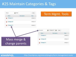 #25 Maintain Categories & Tags

                                    Term Mgmt. Tools




 Mass merge &
 change parents


             http://wordpress.org/extend/plugins/term-management-tools/
 