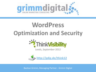 WordPress
Optimization and Security

              Leeds, September 2012


               http://gdig.de/think12


   Bastian Grimm, Managing Partner - Grimm Digital
 