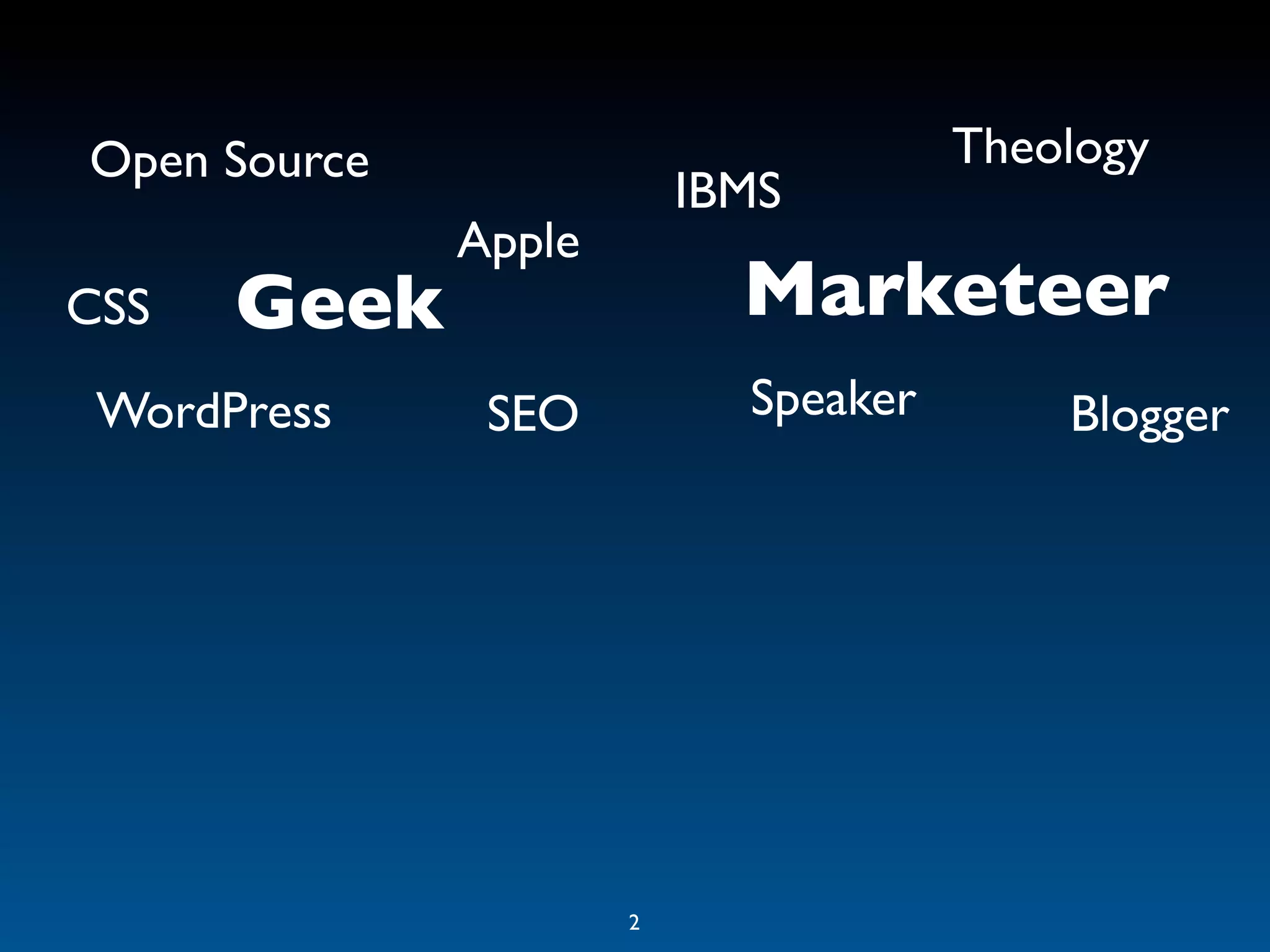 Open Source                           Theology
                          IBMS
              Apple
CSS   Geek                  Marketeer
 WordPress     SEO          Speaker       Blogger




                      2
 