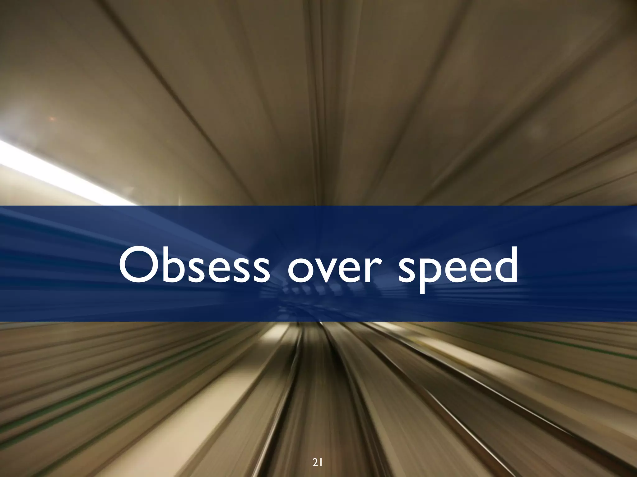 Obsess over speed


        21
 