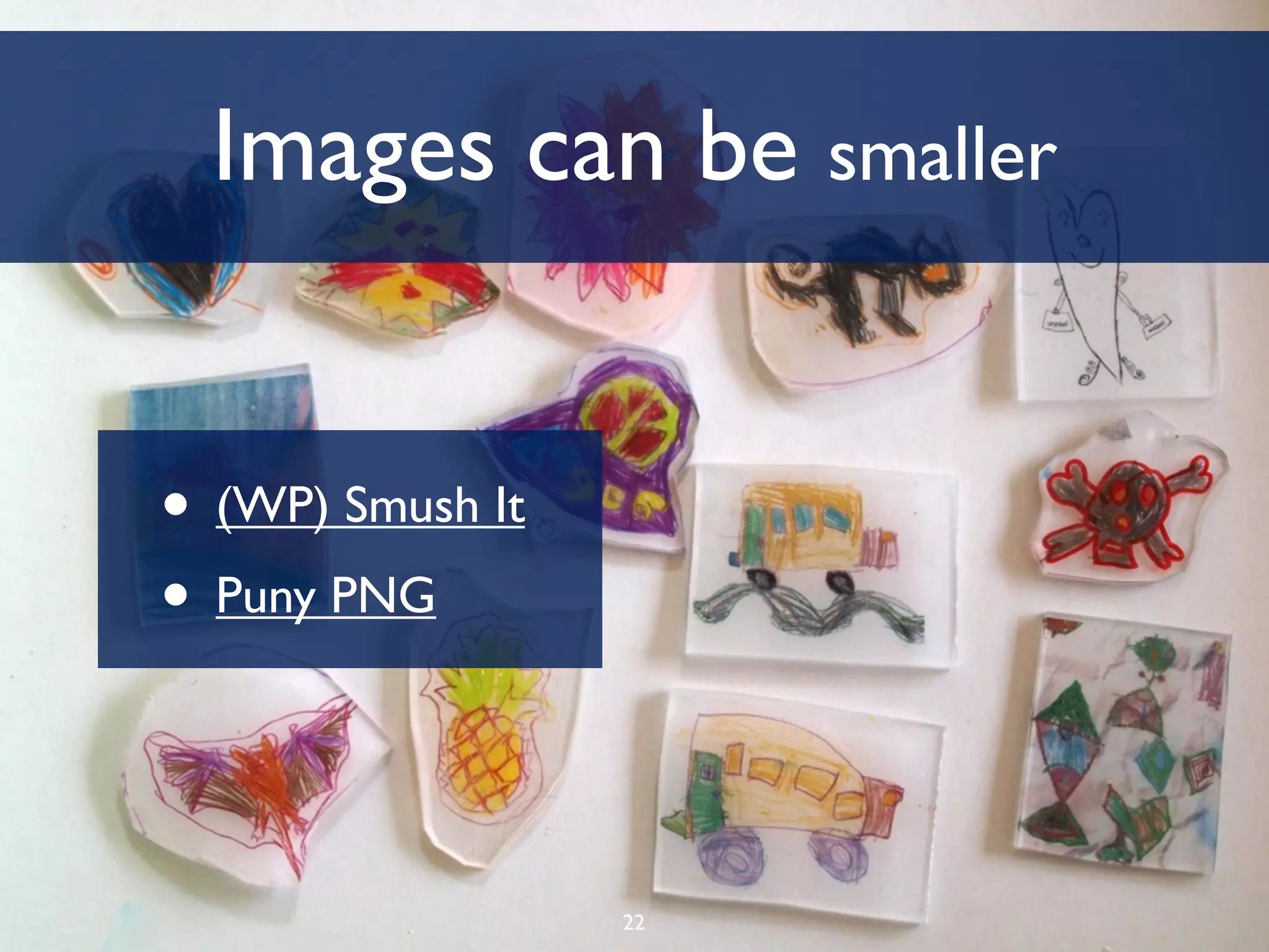 Images can be smaller


• (WP) Smush It
• Puny PNG


                  22
 
