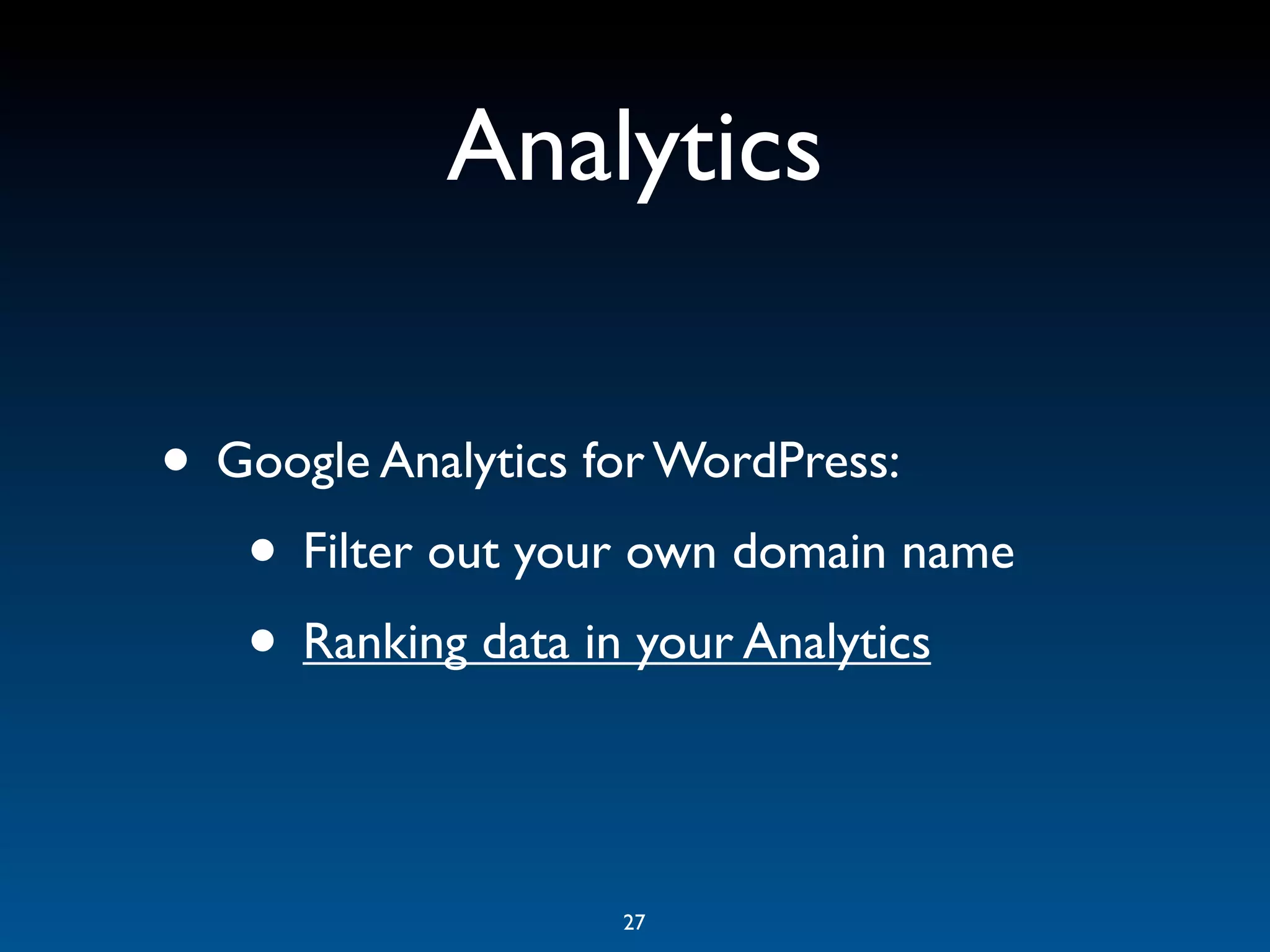 Analytics

• Google Analytics for WordPress:
   • Filter out your own domain name
   • Ranking data in your Analytics

                   27
 