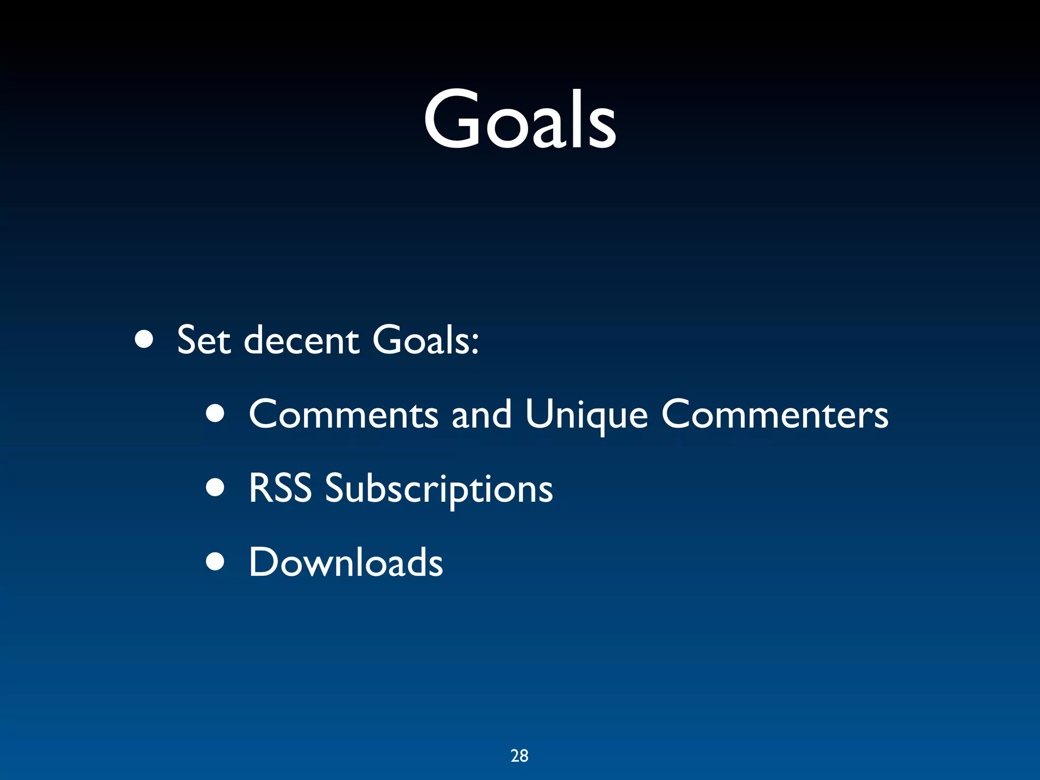 Goals

• Set decent Goals:
   • Comments and Unique Commenters
   • RSS Subscriptions
   • Downloads

                 28
 