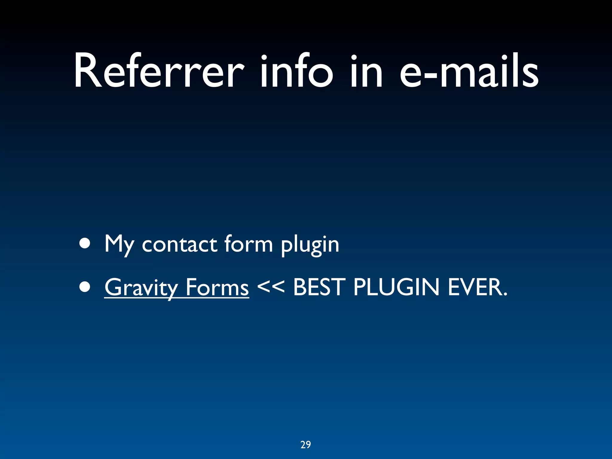 Referrer info in e-mails


• My contact form plugin
• Gravity Forms << BEST PLUGIN EVER.


                  29
 