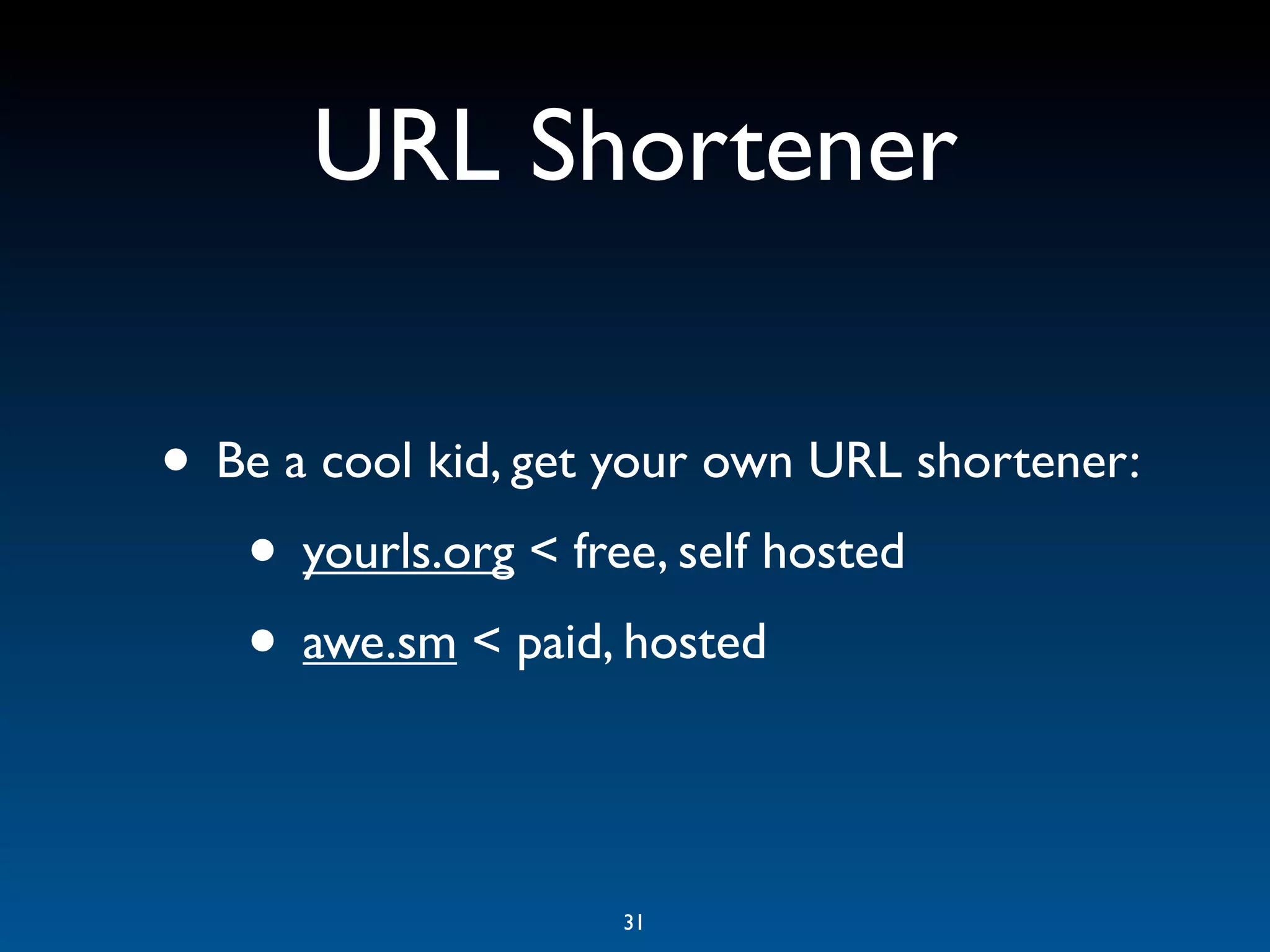 URL Shortener

• Be a cool kid, get your own URL shortener:
   • yourls.org < free, self hosted
   • awe.sm < paid, hosted

                    31
 