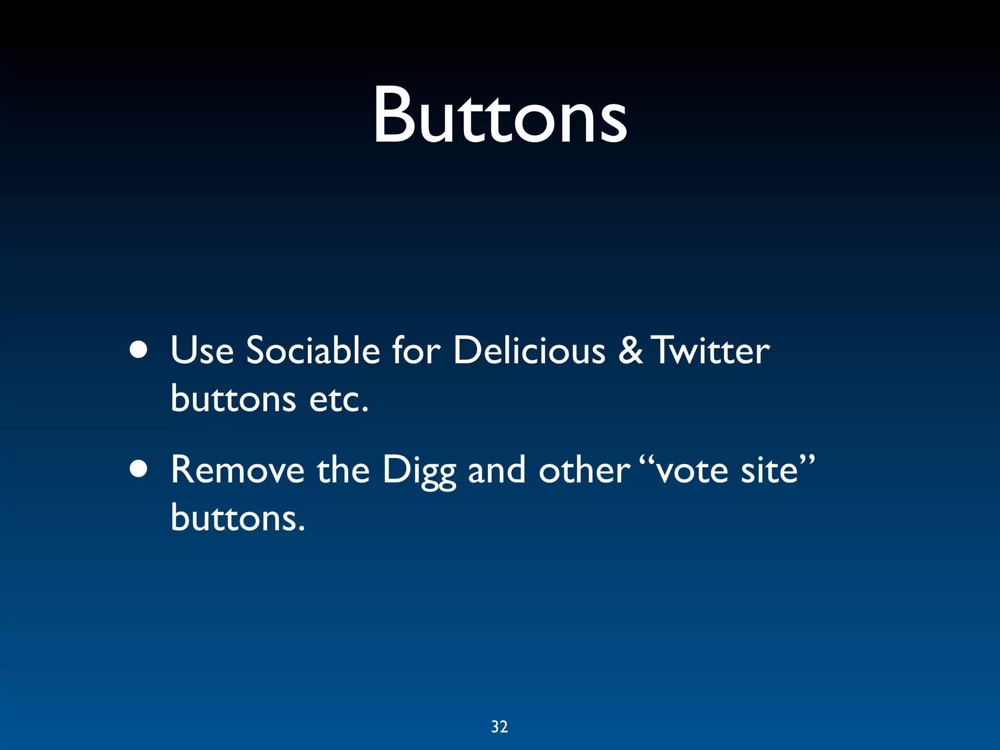 Buttons

• Use Sociable for Delicious & Twitter
  buttons etc.
• Remove the Digg and other “vote site”
  buttons.



                     32
 