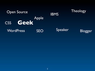 Open Source                           Theology
                          IBMS
              Apple
CSS   Geek
 WordPress     SEO          Speaker       Blogger




                      2
 