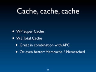 Cache, cache, cache

• WP Super Cache
• W3 Total Cache
 • Great in combination with APC
 • Or even better: Memcache / Memcached

                  23
 