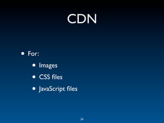 CDN

• For:
   • Images
   • CSS ﬁles
   • JavaScript ﬁles

                       24
 