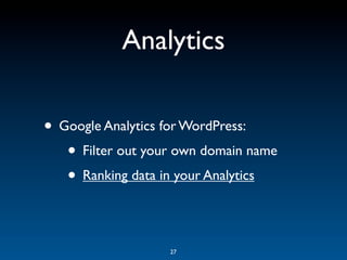 Analytics

• Google Analytics for WordPress:
   • Filter out your own domain name
   • Ranking data in your Analytics

                   27
 