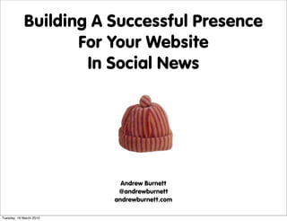 Building A Successful Presence
                   For Your Website
                    In Social News




                           Andrew Burnett
                          @andrewburnett
                         andrewburnett.com

Tuesday, 16 March 2010
 