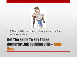 • 87% of US journalists have to write 3+
  articles a day

Get The Skills To Pay Those
Authority Link Building Bills – Andy
Barr
 