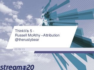 ThinkVis 5 -
Russell McAthy –Attribution
@therustybear

02/03/13
 