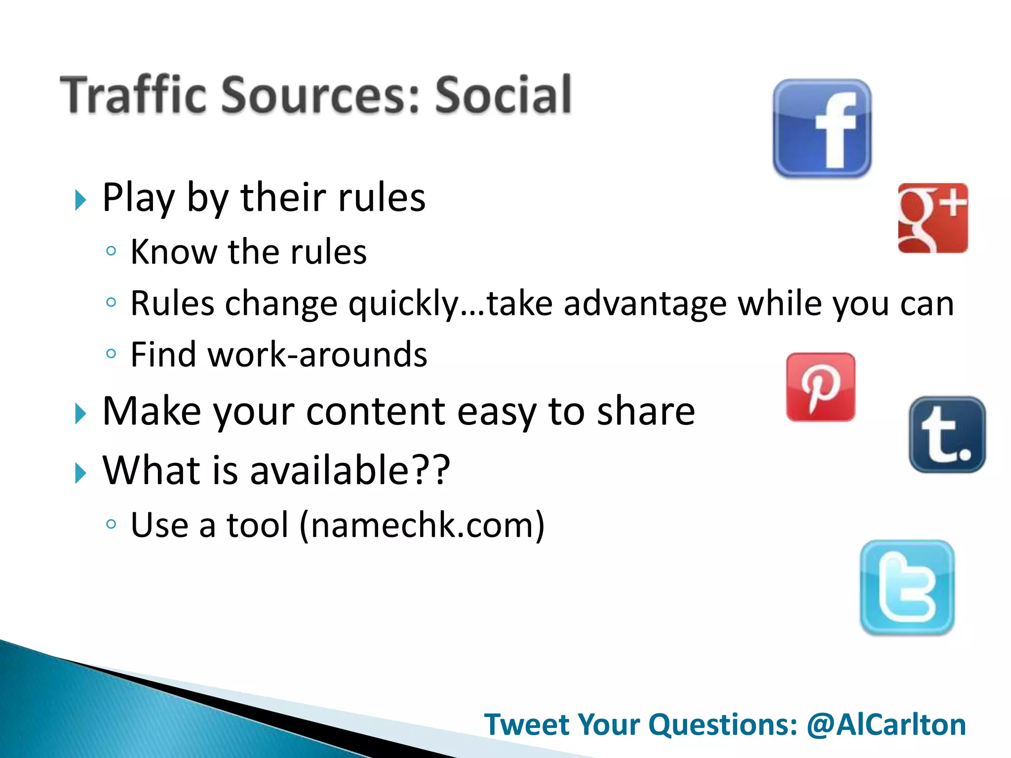    Play by their rules
    ◦ Know the rules
    ◦ Rules change quickly…take advantage while you can
    ◦ Find work-arounds
 Make your content easy to share
 What is available??
    ◦ Use a tool (namechk.com)




                          Tweet Your Questions: @AlCarlton
 