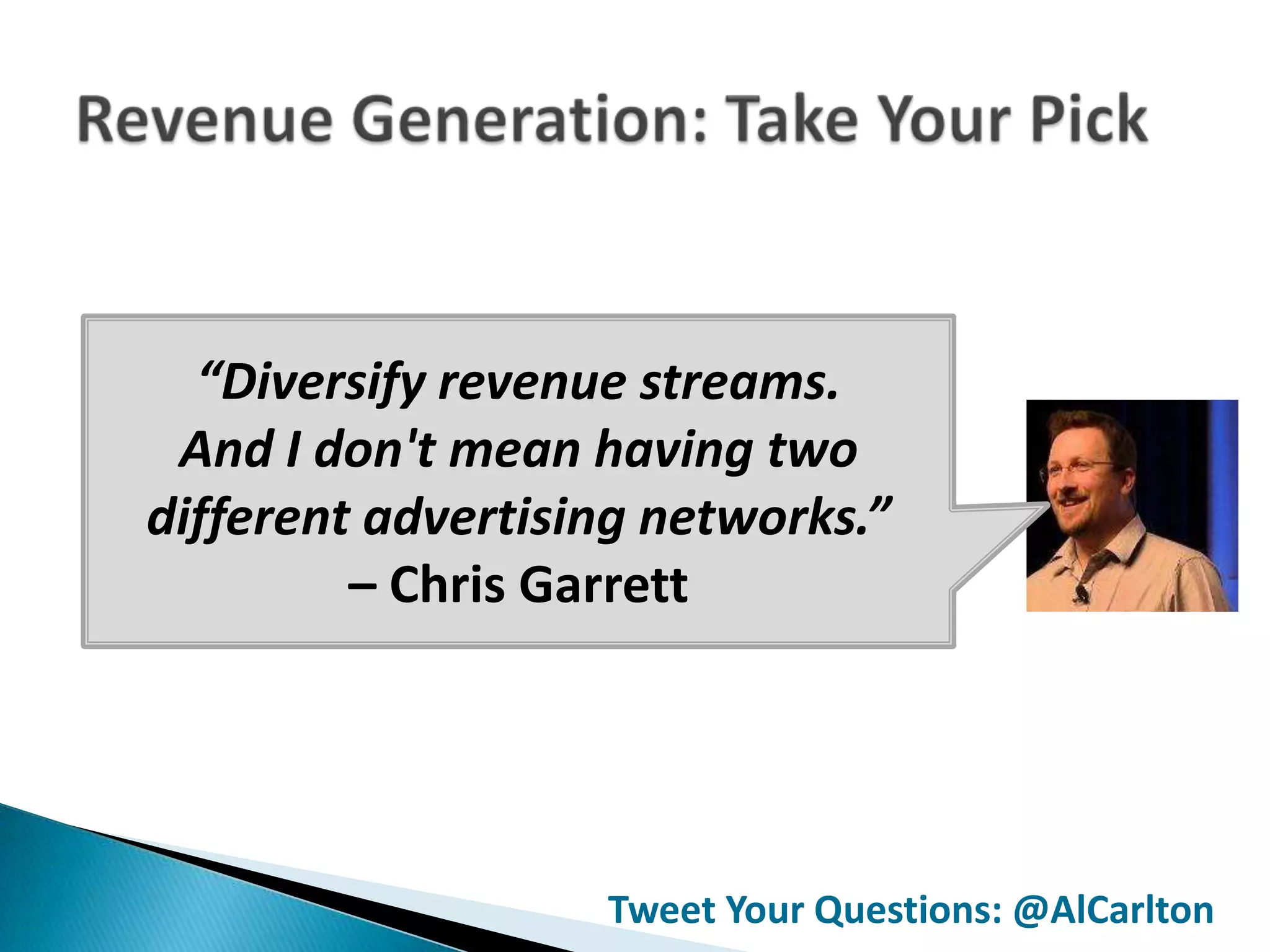 “Diversify revenue streams.
 And I don't mean having two
different advertising networks.”
         – Chris Garrett




                   Tweet Your Questions: @AlCarlton
 