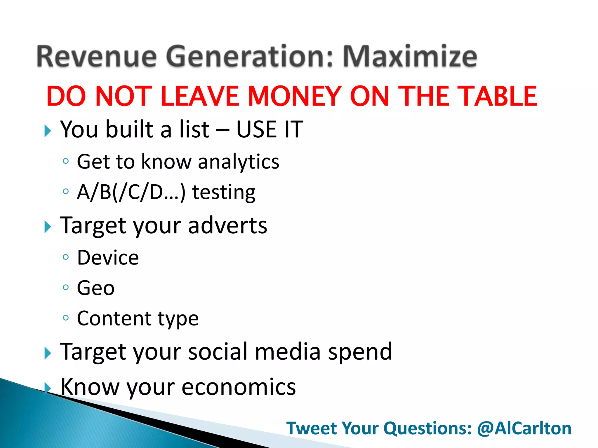 DO NOT LEAVE MONEY ON THE TABLE
 You built a list – USE IT
    ◦ Get to know analytics
    ◦ A/B(/C/D…) testing
   Target your adverts
    ◦ Device
    ◦ Geo
    ◦ Content type
 Target your social media spend
 Know your economics

                              Tweet Your Questions: @AlCarlton
 