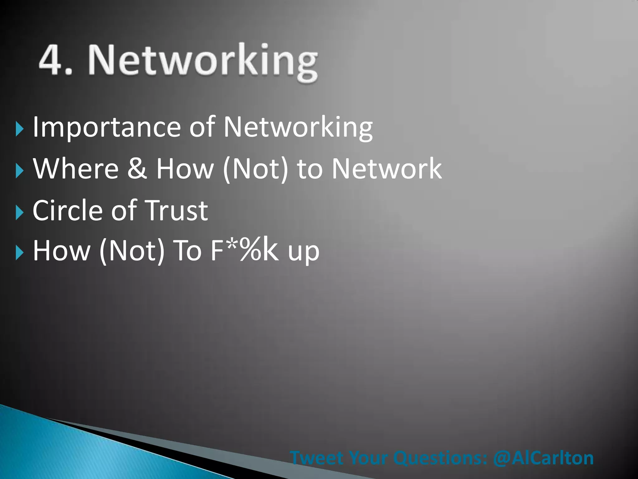  Importance   of Networking
 Where & How (Not) to Network
 Circle of Trust
 How (Not) To F*%k up




                   Tweet Your Questions: @AlCarlton
 