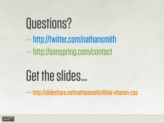 Questions?
— http://twitter.com/nathansmith
— http://sonspring.com/contact

Get the slides...
— http://slideshare.net/nathansmith/think-vitamin-css
 