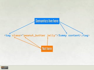 Semantics live here


<tag class="peanut_butter jelly">Yummy content</tag>



                        Not here
 
