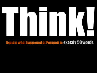 Think!
Explain what happened at Pompeii in exactly 50 words
 
