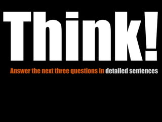Think!
Answer the next three questions in detailed sentences
 